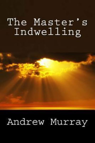 The Master's Indwelling - Andrew Murray - Książki - Createspace - 9781492334224 - 4 września 2013