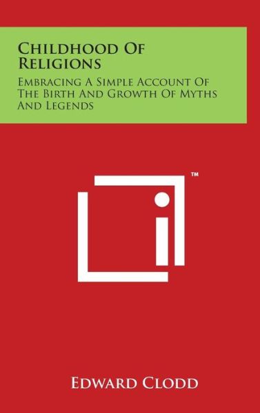 Cover for Edward Clodd · Childhood of Religions: Embracing a Simple Account of the Birth and Growth of Myths and Legends (Hardcover Book) (2014)