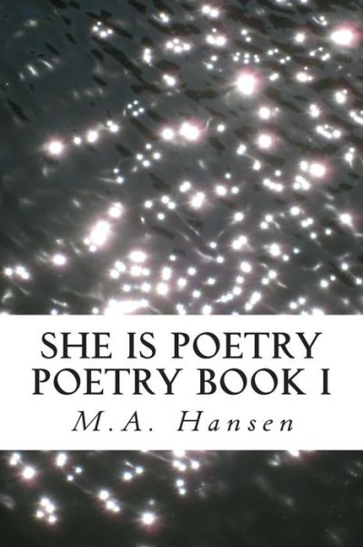 She is Poetry: Poetry Book I - M a Hansen - Kirjat - Createspace - 9781494439224 - tiistai 2. syyskuuta 2014