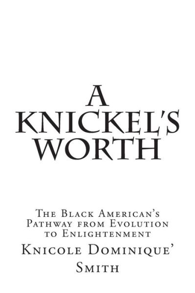 Cover for Knicole Dominique\' Smith · A Knickel's Worth: the Black American's Pathway from Evolution to Enlightenment (Paperback Book) (2014)