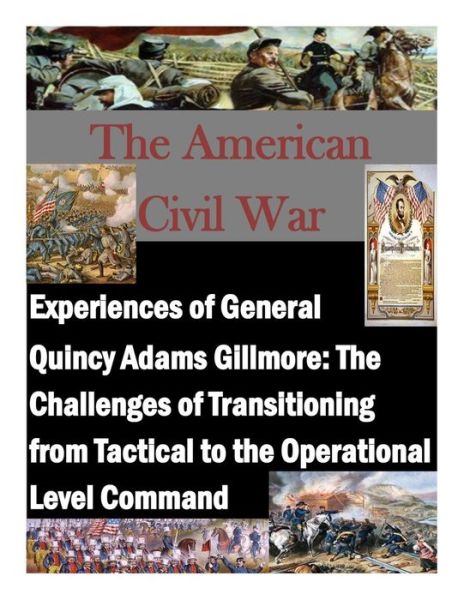 Cover for Command and General Staff College · Experiences of General Quincy Adams Gillmore: the Challenges of Transitioning from Tactical to the Operational Level Command (Paperback Book) (2014)