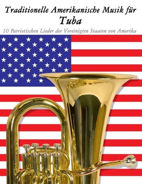 Traditionelle Amerikanische Musik Fur Tuba: 10 Patriotischen Lieder Der Vereinigten Staaten Von Amerika - Uncle Sam - Bøger - Createspace - 9781500765224 - 18. september 2014