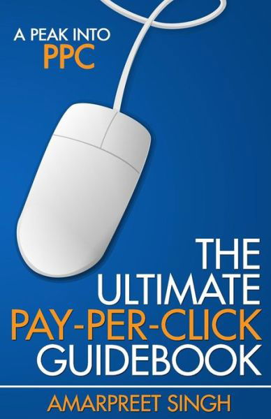 Cover for Amarpreet Singh · The Ultimate Pay-per-click Guidebook: a Peak into Ppc (Pay Per Click) (Paperback Book) (2015)