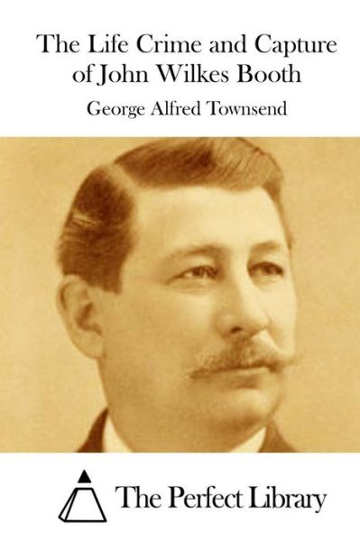 Cover for George Alfred Townsend · The Life Crime and Capture of John Wilkes Booth (Paperback Book) (2015)