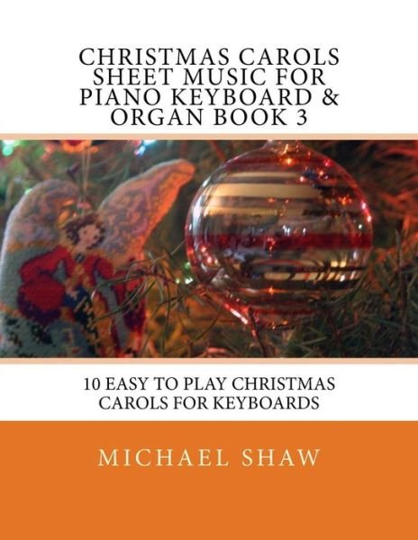 Cover for Michael Shaw · Christmas Carols Sheet Music for Piano Keyboard &amp; Organ Book 3: 10 Easy to Play Christmas Carols for Keyboards (Paperback Book) (2015)