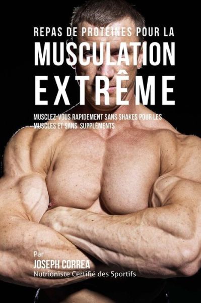 Cover for Correa (Nutrioniste Certifie Des Sportif · Repas De Proteines Pour La Musculation Extreme: Musclez-vous Rapidement Sans Shakes Pour Les Muscles et Sans Supplements (Paperback Book) (2015)