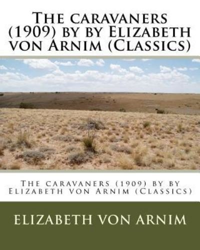The caravaners (1909) by by Elizabeth von Arnim (Classics) - Elizabeth Von Arnim - Books - Createspace Independent Publishing Platf - 9781530519224 - March 12, 2016