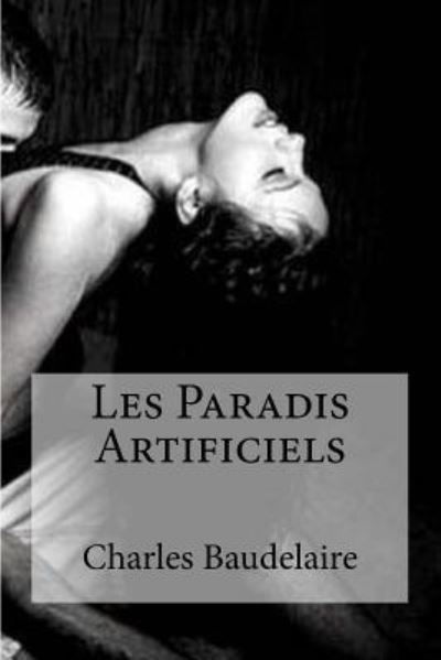 Les Paradis Artificiels - Charles Baudelaire - Bøger - Createspace Independent Publishing Platf - 9781530960224 - 8. april 2016