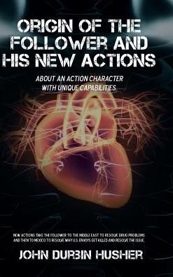 Cover for John Durbin Husher · Origin of the Follower and His New Actions : About an Action Character with Unique Capabilities. (Hardcover Book) (2016)