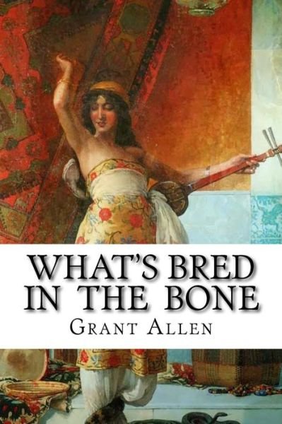 What's Bred in the Bone - Grant Allen - Kirjat - Createspace Independent Publishing Platf - 9781533464224 - torstai 26. toukokuuta 2016