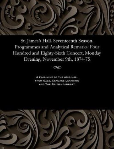 Cover for St. James's Hall. Seventeenth Season. Programmes and Analytical Remarks. Four Hundred and Eighty-Sixth Concert, Monday Evening, November 9th, 1874-75 (Paperback Bog) (1901)