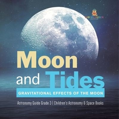Cover for Baby Professor · Moon and Tides: Gravitational Effects of the Moon Astronomy Guide Grade 3 Children's Astronomy &amp; Space Books (Paperback Book) (2021)