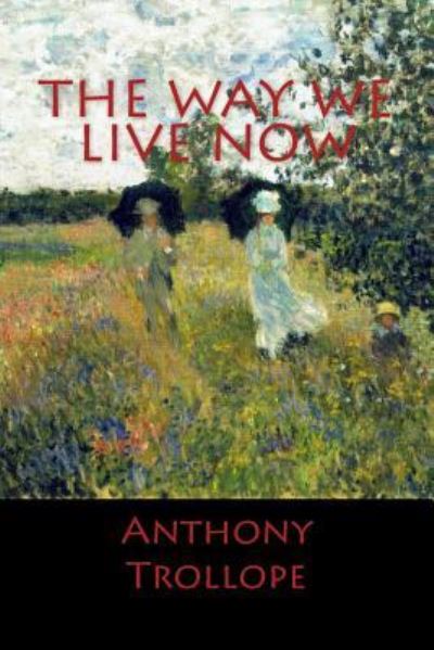 The Way We Live Now - Anthony Trollope - Książki - Createspace Independent Publishing Platf - 9781545331224 - 11 kwietnia 2017