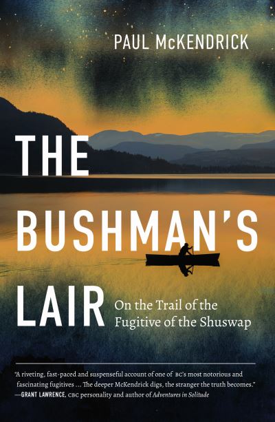 The Bushman's Lair: On the Trail of the Fugitive of the Shuswap - Paul McKendrick - Książki - Harbour Publishing - 9781550179224 - 4 listopada 2021