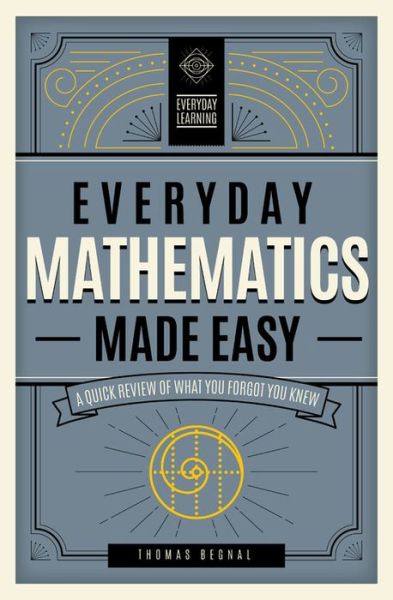 Everyday Mathematics Made Easy: A Quick Review of What You Forgot You Knew - Everyday Learning - Tom Begnal - Books - Wellfleet Press,U.S. - 9781577152224 - June 22, 2021