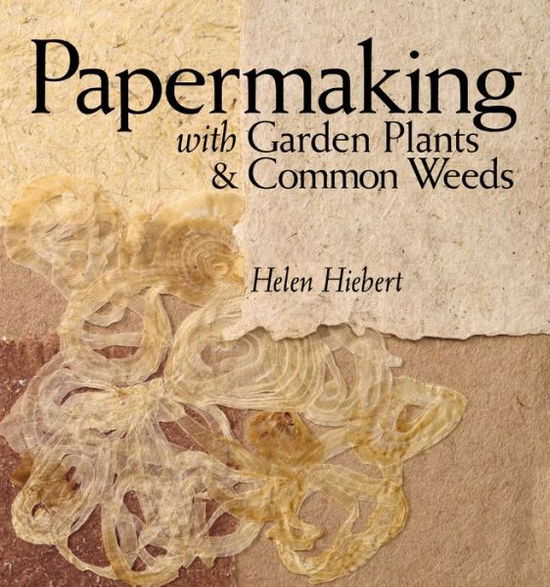 Papermaking with Garden Plants & Common Weeds - Helen Hiebert - Books - Workman Publishing - 9781580176224 - 2006