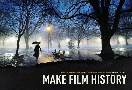 Make Film History!: Rewrite, Reshoot, and Recut the World's Greatest Films - Robert Gerst - Books - Michael Wiese Productions - 9781615931224 - November 1, 2012