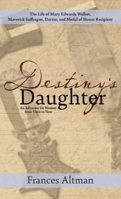 Cover for Frances Altman · Destiny's Daughter : Highlighting the Life of Mary Edwards Walker, Maverick Suffragist, Doctor, and Medal of Honor Recipient (Bok) (2023)