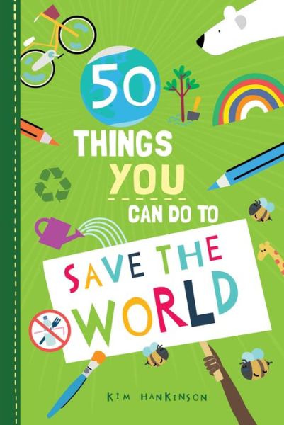 50 Things You Can Do to Save the World - Kim Hankinson - Books - Skyhorse Publishing Company, Incorporate - 9781631586224 - March 10, 2020