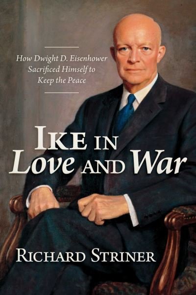 Cover for Richard Striner · Ike in Love and War: How Dwight D. Eisenhower Sacrificed Himself to Keep the Peace (Hardcover Book) (2023)