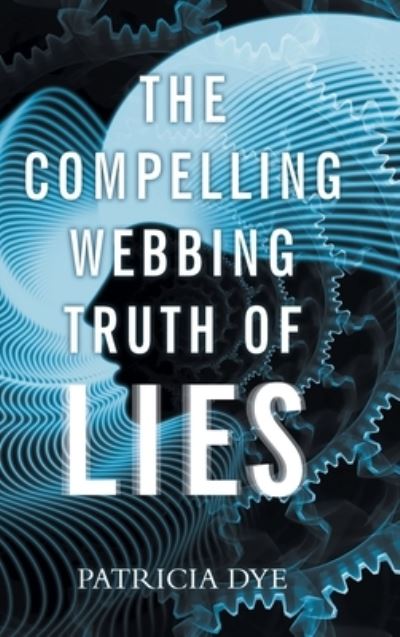Cover for Patricia Dye · The Compelling Webbing Truth of Lies (Hardcover Book) (2019)