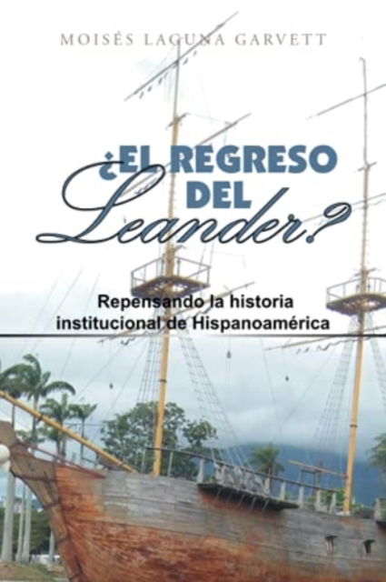 Cover for MoisÃ©s Laguna Garvett · ?El Regreso Del Leander? Repensando La Historia Institucional De Hispanoamerica (Paperback Book) (2021)