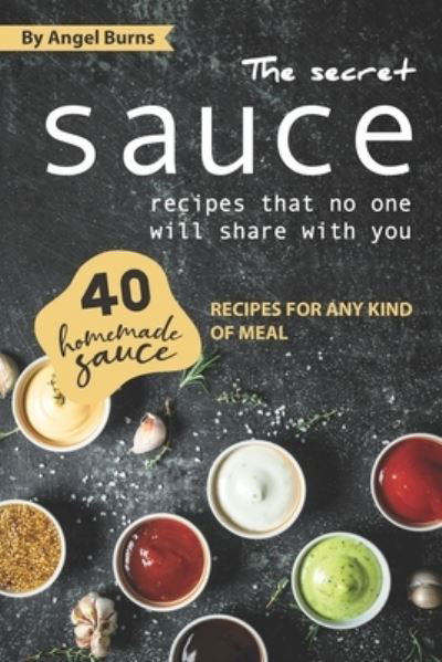 The Secret Sauce Recipes That No One Will Share with You - Angel Burns - Książki - Independently Published - 9781709502224 - 19 listopada 2019