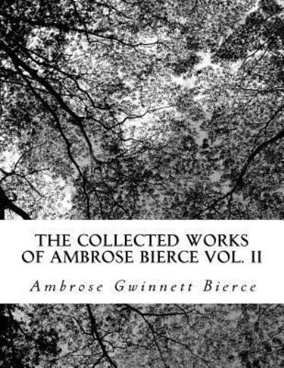 The Collected Works of Ambrose Bierce Vol. II - Ambrose Gwinnett Bierce - Books - Createspace Independent Publishing Platf - 9781726121224 - August 23, 2018