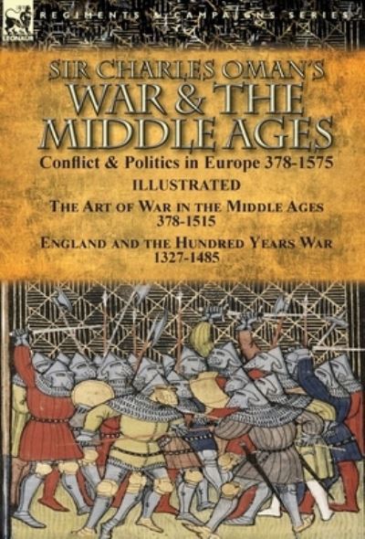 Cover for Charles Oman · Sir Charles Oman's War &amp; the Middle Ages: Conflict &amp; Politics in Europe 378-1575-The Art of War in the Middle Ages 378-1515 &amp; England and the Hundred Years War 1327-1485 (Gebundenes Buch) (2017)