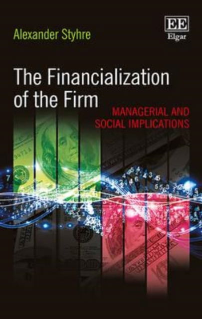 The Financialization of the Firm: Managerial and Social Implications - Alexander Styhre - Books - Edward Elgar Publishing Ltd - 9781783478224 - June 26, 2015