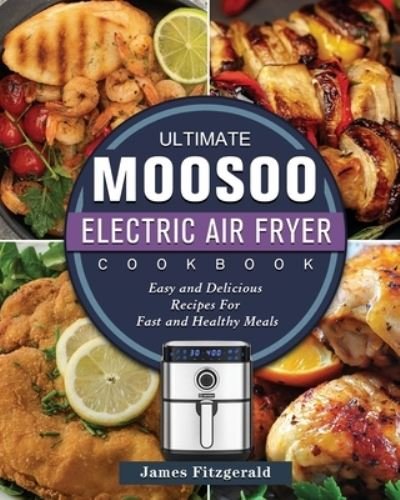 Cover for James Fitzgerald · The Ultimate MOOSOO Electric Airfryer Cookbook: Easy and Delicious Recipes For Fast and Healthy Meals (Taschenbuch) (2021)
