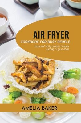 Cover for Amelia Baker · Air Fryer Cookbook for Busy People: Easy and Tasty Recipes to Make Quickly at Your Home (Paperback Book) (2021)