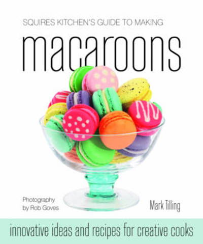 Squires Kitchen's Guide to Making Macaroons: Innovative Ideas and Recipes for Creative Cooks - Mark Tilling - Książki - Squires Kitchen Publishing - 9781905113224 - 11 marca 2011