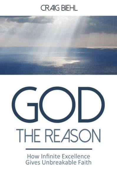 Cover for Craig Biehl · God the Reason: How Infinite Excellence Gives Unbreakable Faith (Paperback Book) (2015)