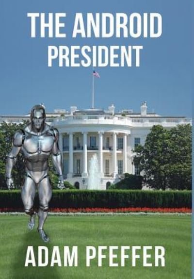 Cover for Adam Pfeffer · The Android President (Hardcover bog) (2017)