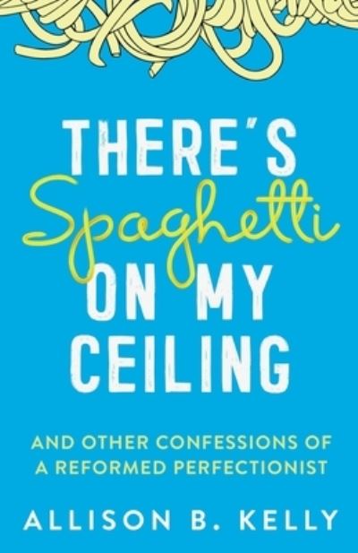 Cover for Allison B Kelly · There's Spaghetti on My Ceiling (Paperback Book) (2020)