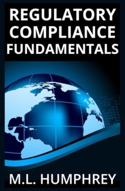 Cover for M L Humphrey · Regulatory Compliance Fundamentals - Regulatory Compliance Essentials (Paperback Book) (2020)