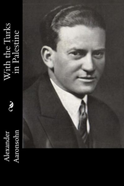 With the Turks in Palestine - Alexander Aaronsohn - Books - Createspace Independent Publishing Platf - 9781981353224 - December 3, 2017