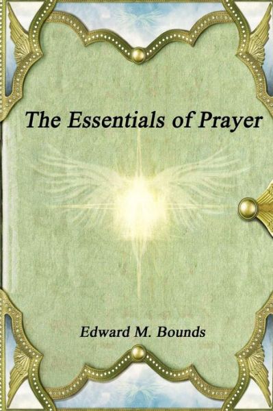 The Essentials of Prayer - Edward M Bounds - Livres - Devoted Publishing - 9781988297224 - 16 novembre 2016