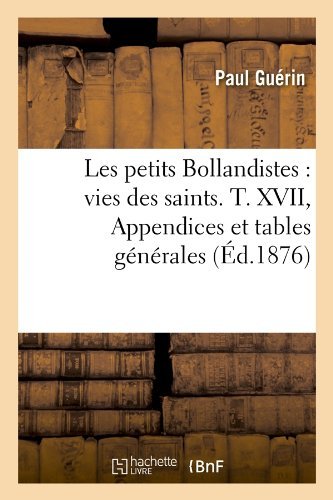 Paul Guerin · Les Petits Bollandistes: Vies Des Saints. T. XVII, Appendices Et Tables Generales (Ed.1876) - Religion (Paperback Book) [French edition] (2012)