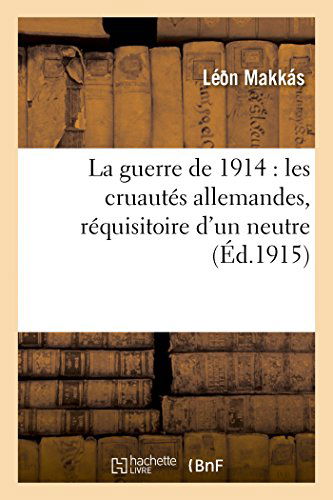 Cover for Makka S-l · La Guerre De 1914: Les Cruautés Allemandes, Réquisitoire D'un Neutre (Paperback Book) [French edition] (2014)