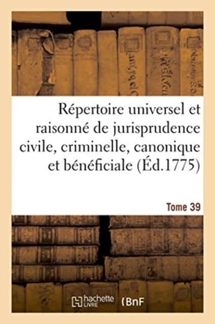 Repertoire Universel Et Raisonne de Jurisprudence Civile, Criminelle, Canonique Et Beneficiale - Coulanghéon - Books - Hachette Livre - BNF - 9782329015224 - May 29, 2018