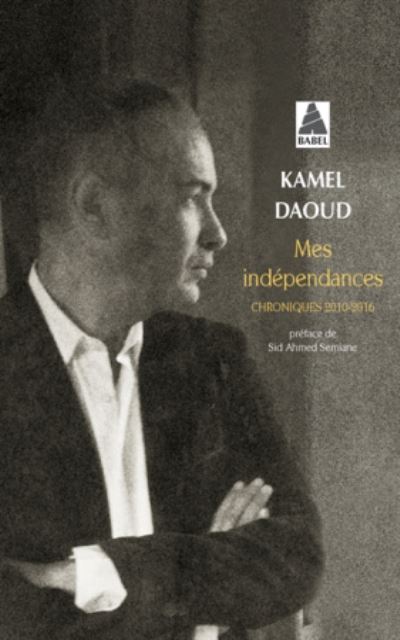 Mes independances: chroniques 2010-2016 - Kamel Daoud - Books - Actes Sud - 9782330103224 - May 16, 2018