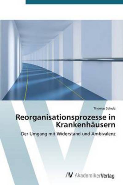 Reorganisationsprozesse in Krankenhäusern: Der Umgang Mit Widerstand Und Ambivalenz - Thomas Schulz - Książki - AV Akademikerverlag - 9783639393224 - 19 marca 2012