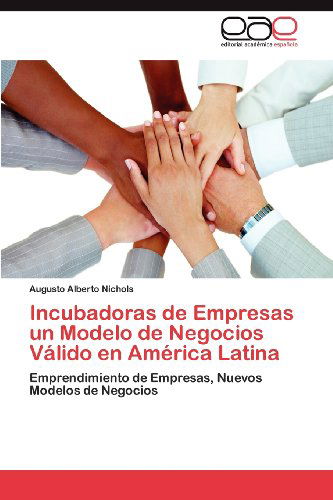 Cover for Augusto Alberto Nichols · Incubadoras De Empresas Un Modelo De Negocios Válido en América Latina: Emprendimiento De Empresas, Nuevos Modelos De Negocios (Paperback Book) [Spanish edition] (2012)