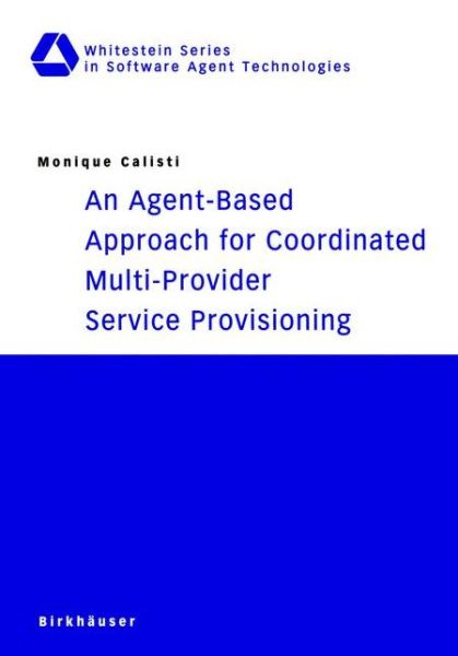 Cover for Monique Calisti · An Agent-Based Approach for Coordinated Multi-Provider Service Provisioning - Whitestein Series in Software Agent Technologies and Autonomic Computing (Paperback Book) [2003 edition] (2002)