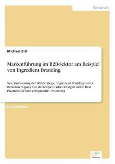 Cover for Michael Biss · Markenfuhrung im B2B-Sektor am Beispiel von Ingredient Branding: Systematisierung der B2B-Strategie 'Ingredient Branding' unter Berucksichtigung von derzeitigen Entwicklungen sowie Best Practices fur eine erfolgreiche Umsetzung (Paperback Bog) [German edition] (2006)