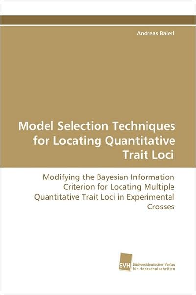 Model Selection Techniques for Locating Quantitative Trait Loci: Modifying the Bayesian Information Criterion for Locating Multiple Quantitative Trait Loci in Experimental Crosses - Andreas Baierl - Bøker - Suedwestdeutscher Verlag fuer Hochschuls - 9783838101224 - 6. november 2008