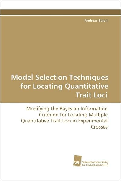 Cover for Andreas Baierl · Model Selection Techniques for Locating Quantitative Trait Loci: Modifying the Bayesian Information Criterion for Locating Multiple Quantitative Trait Loci in Experimental Crosses (Pocketbok) (2008)