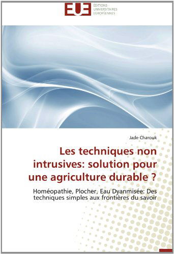 Cover for Jade Charouk · Les Techniques Non Intrusives: Solution Pour Une Agriculture Durable ?: Homéopathie, Plocher, Eau Dyanmisée: Des Techniques Simples Aux Frontières Du Savoir (Paperback Book) [French edition] (2018)